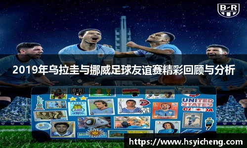 悟空体育2019年乌拉圭与挪威足球友谊赛精彩回顾与分析