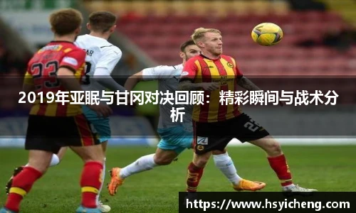 悟空体育2019年亚眠与甘冈对决回顾：精彩瞬间与战术分析