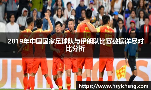 悟空体育2019年中国国家足球队与伊朗队比赛数据详尽对比分析