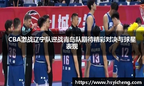 悟空体育CBA激战辽宁队迎战青岛队期待精彩对决与球星表现