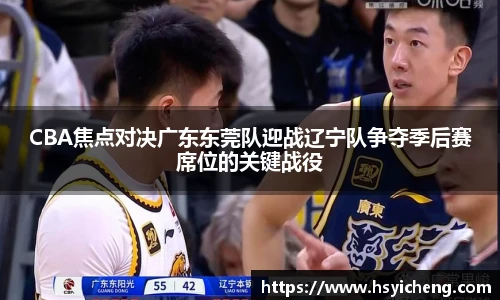 悟空体育CBA焦点对决广东东莞队迎战辽宁队争夺季后赛席位的关键战役
