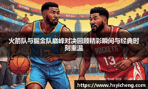 悟空体育火箭队与掘金队巅峰对决回顾精彩瞬间与经典时刻重温